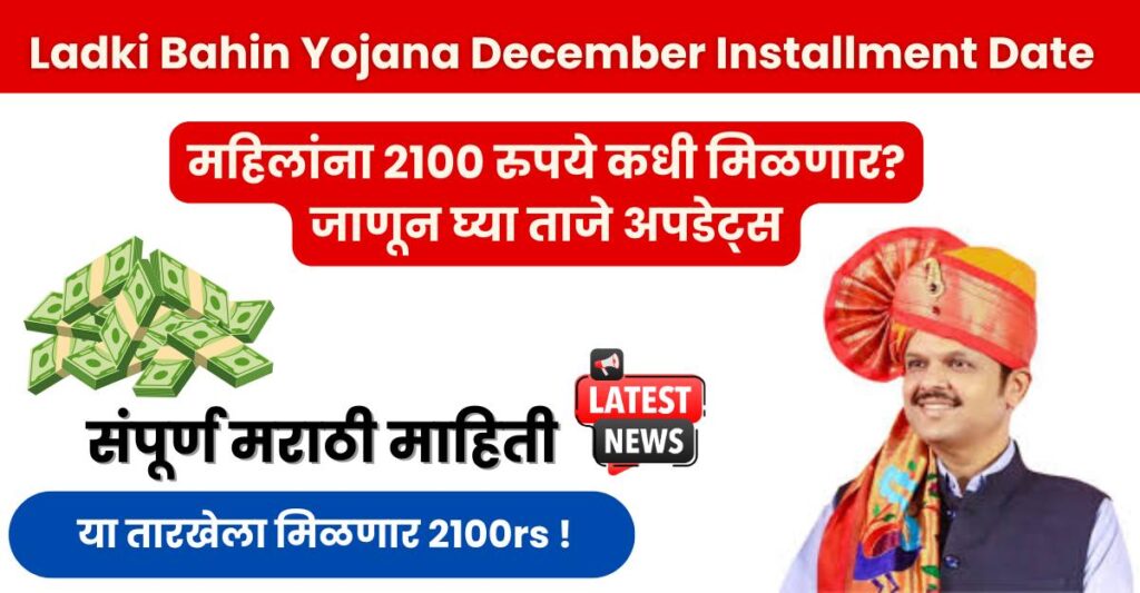 Ladki Bahin Yojana December Installment Date महिलांना 2100 रुपये कधी मिळणार जाणून घ्या ताजे अपडेट्स